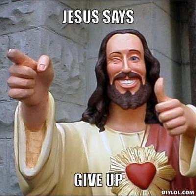 jesus-says-meme-generator-jesus-says-give-up-808cc6.jpg